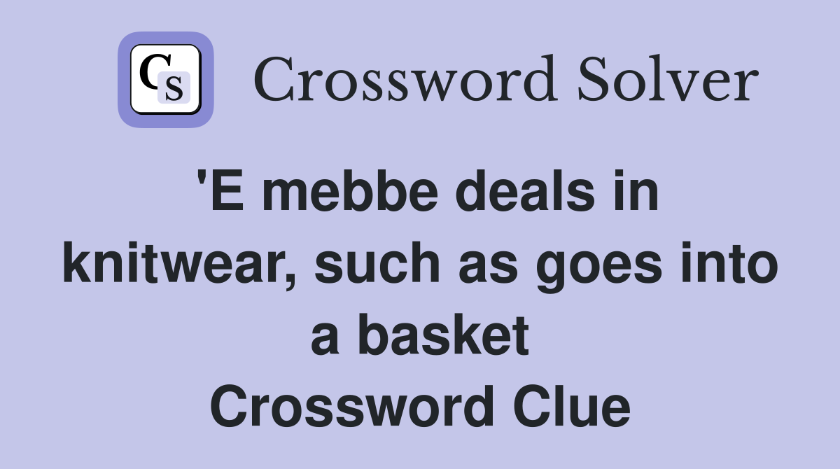 'E mebbe deals in knitwear, such as goes into a basket Crossword Clue
